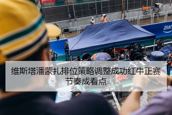 维斯塔潘蒙扎排位策略调整成功红牛正赛节奏成看点